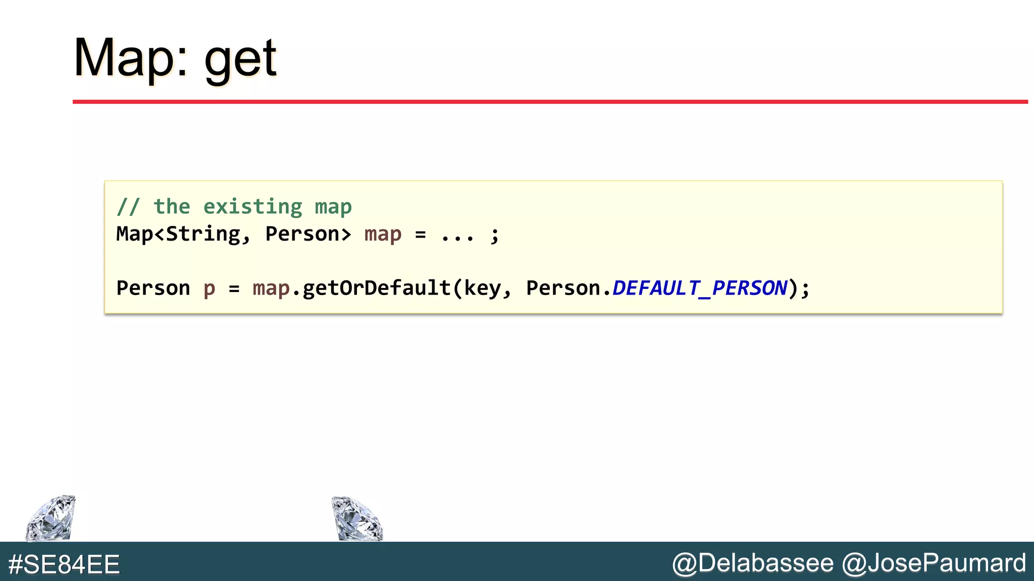 @Delabassee @JosePaumard#SE84EE
Map: get
// the existing map
Map<String, Person> map = ... ;
Person p = map.getOrDefault(key, Person.DEFAULT_PERSON);
 