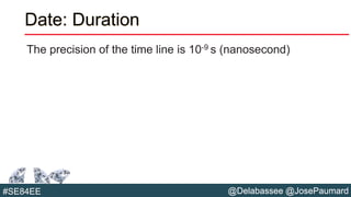 @Delabassee @JosePaumard#SE84EE
Date: Duration
The precision of the time line is 10-9 s (nanosecond)
 