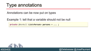 @Delabassee @JosePaumard#SE84EE
Type annotations
Annotations can be now put on types
Example 1: tell that a variable should not be null
private @NonNull List<Person> persons = ... ;
 