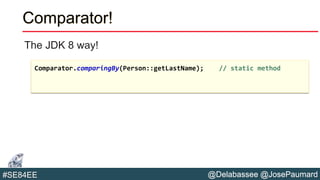 @Delabassee @JosePaumard#SE84EE
Comparator!
The JDK 8 way!
Comparator.comparingBy(Person::getLastName); // static method
 