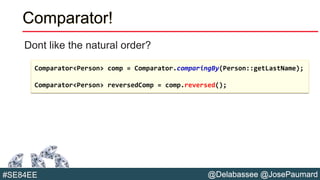@Delabassee @JosePaumard#SE84EE
Comparator!
Dont like the natural order?
Comparator<Person> comp = Comparator.comparingBy(Person::getLastName);
Comparator<Person> reversedComp = comp.reversed();
 
