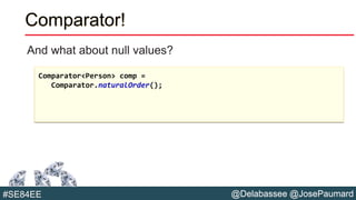 @Delabassee @JosePaumard#SE84EE
Comparator!
And what about null values?
Comparator<Person> comp =
Comparator.naturalOrder();
 