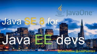 @Delabassee @JosePaumard
Java EE devs
Java SE 8 for
 