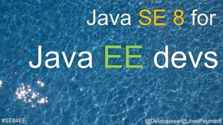 @Delabassee @JosePaumard#SE84EE
Java EE devs
Java SE 8 for
 