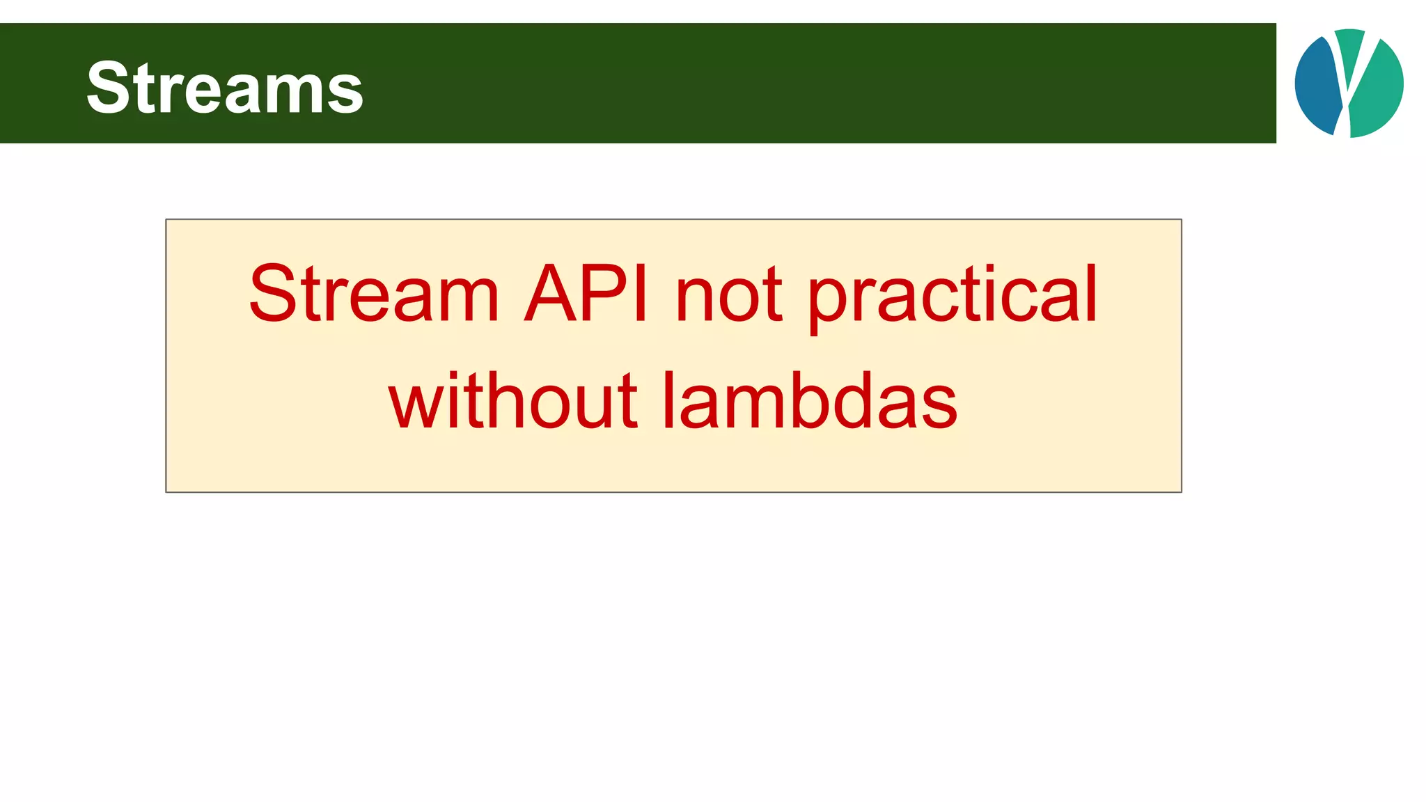 Streams
Stream API not practical
without lambdas
 