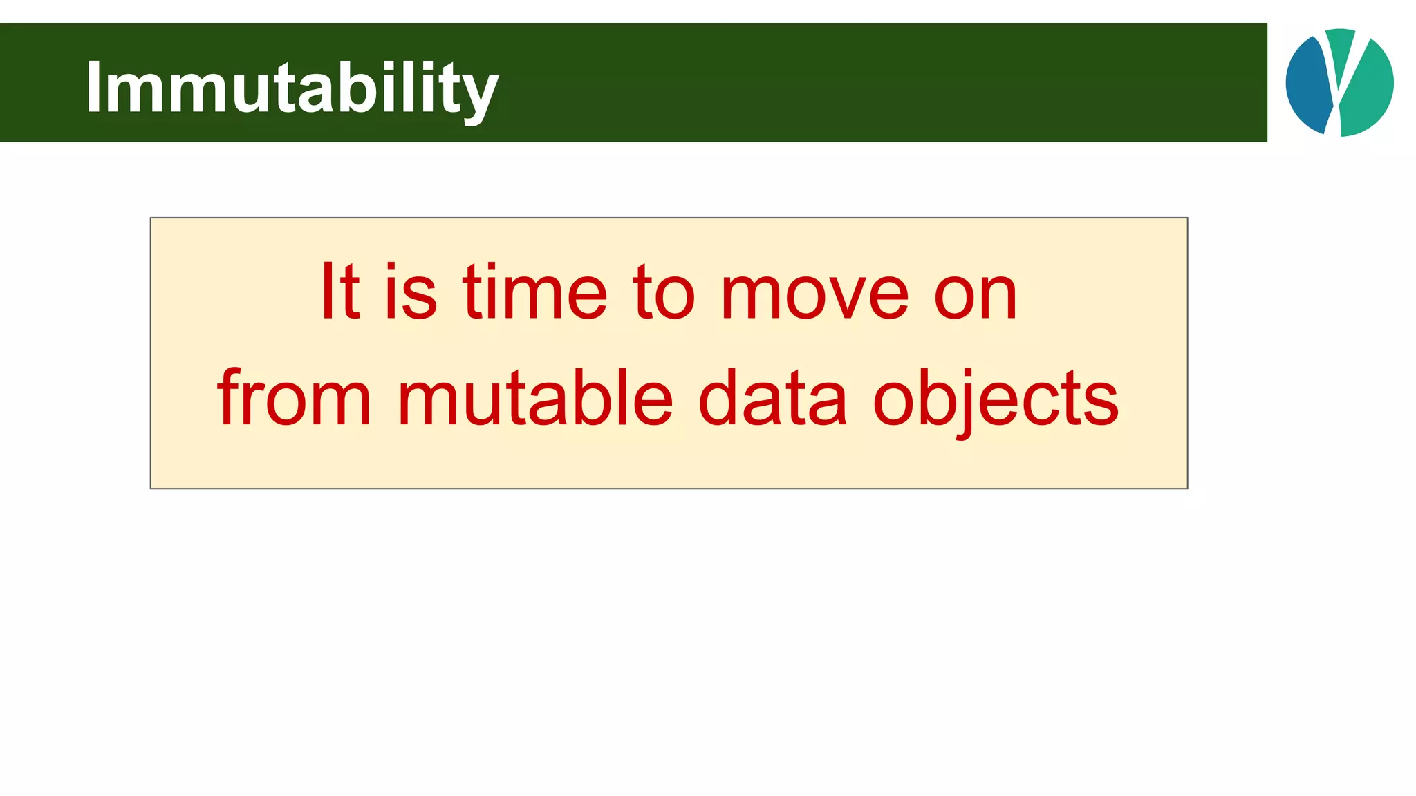 Immutability
It is time to move on
from mutable data objects
 