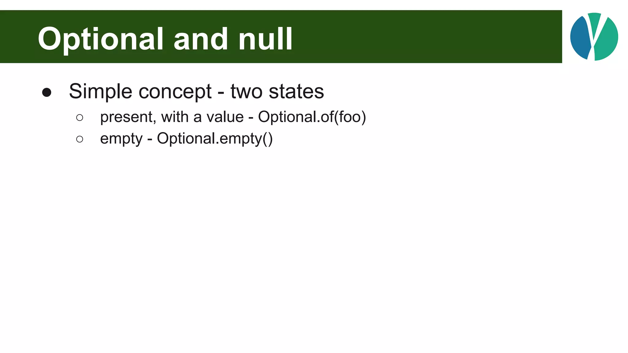 Optional and null
● Simple concept - two states
○ present, with a value - Optional.of(foo)
○ empty - Optional.empty()
 