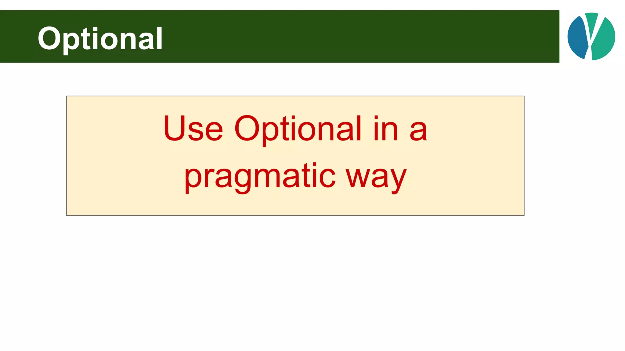 Optional
Use Optional in a
pragmatic way
 