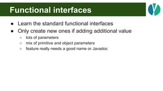 Functional interfaces
● Learn the standard functional interfaces
● Only create new ones if adding additional value
○ lots ...