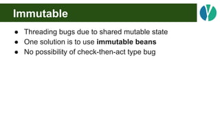 Immutable
● Threading bugs due to shared mutable state
● One solution is to use immutable beans
● No possibility of check-...