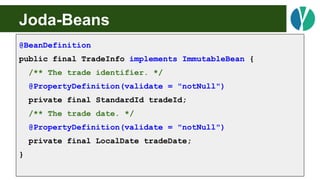 Joda-Beans
@BeanDefinition
public final TradeInfo implements ImmutableBean {
/** The trade identifier. */
@PropertyDefinit...