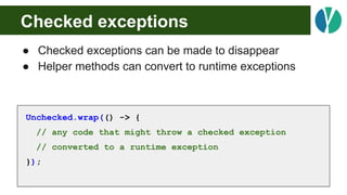 Checked exceptions
● Checked exceptions can be made to disappear
● Helper methods can convert to runtime exceptions
Unchec...