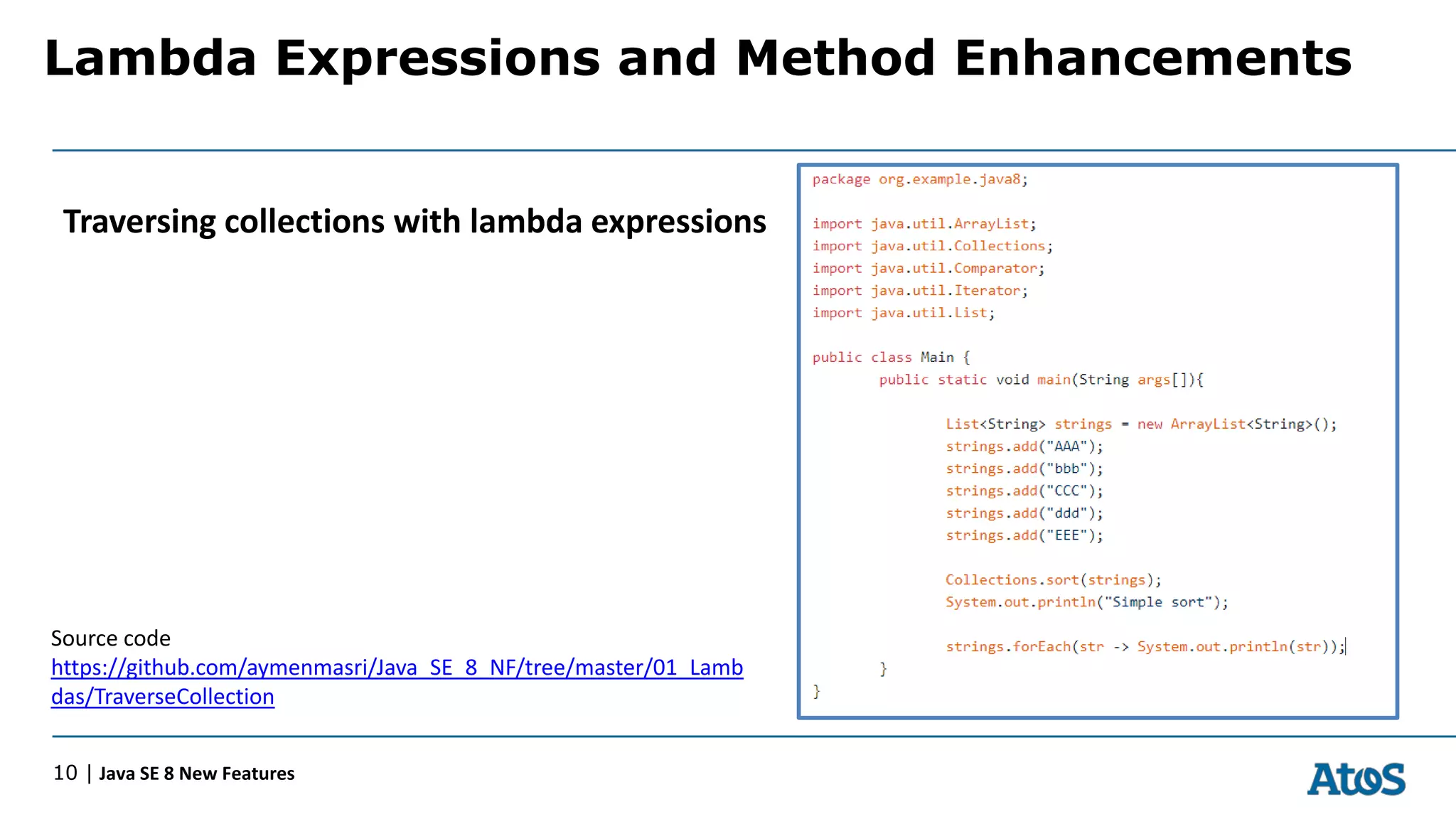 Lambda Expressions and Method Enhancements
10 | Java SE 8 New Features
Traversing collections with lambda expressions
Source code
https://github.com/aymenmasri/Java_SE_8_NF/tree/master/01_Lamb
das/TraverseCollection
 
