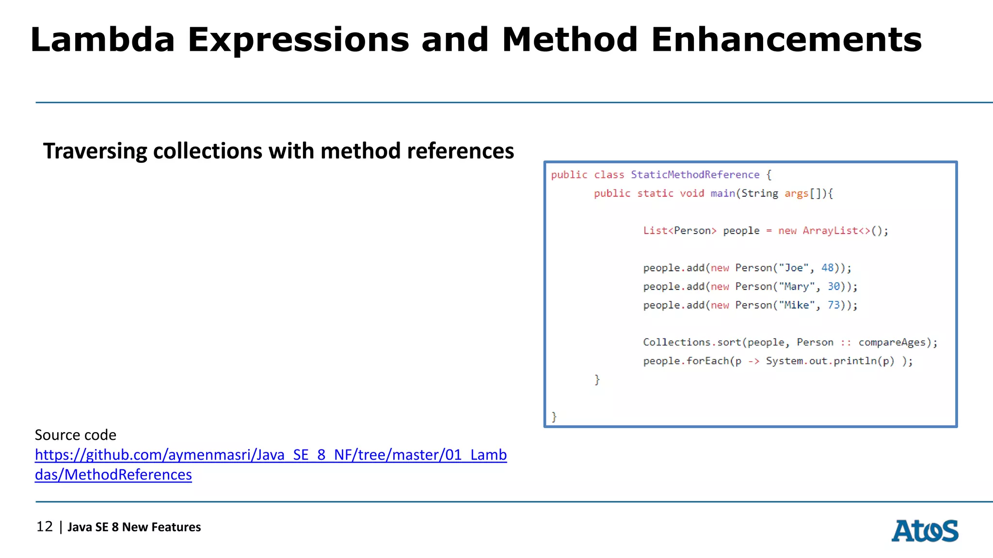 Lambda Expressions and Method Enhancements
12 | Java SE 8 New Features
Traversing collections with method references
Source code
https://github.com/aymenmasri/Java_SE_8_NF/tree/master/01_Lamb
das/MethodReferences
 
