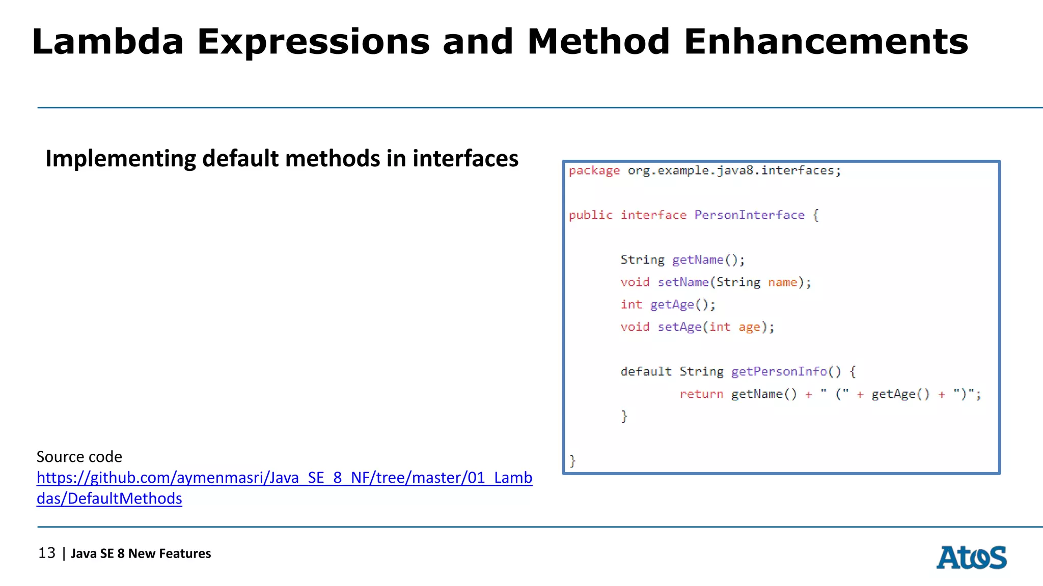 Lambda Expressions and Method Enhancements
13 | Java SE 8 New Features
Implementing default methods in interfaces
Source code
https://github.com/aymenmasri/Java_SE_8_NF/tree/master/01_Lamb
das/DefaultMethods
 