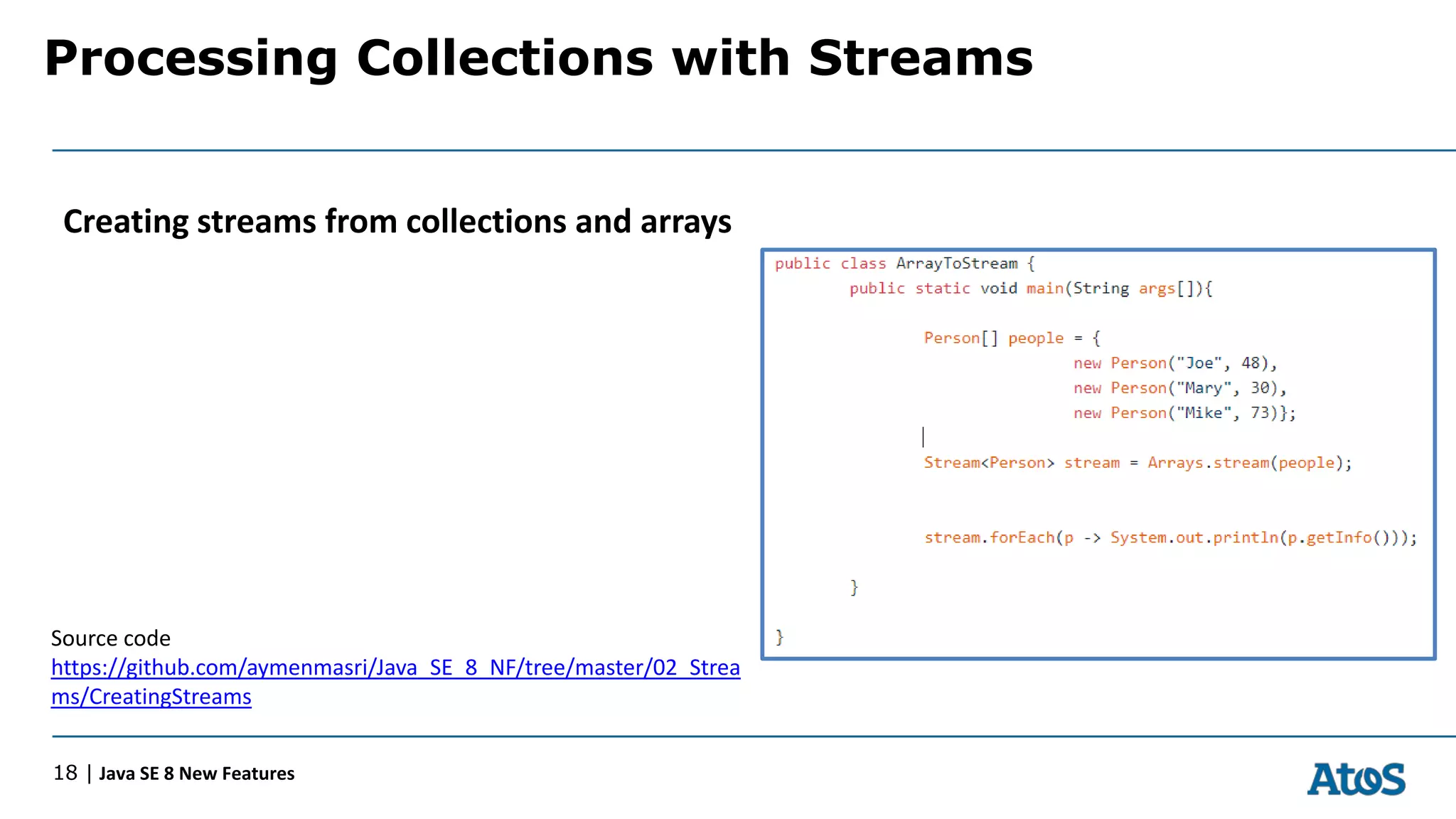 Processing Collections with Streams
18 | Java SE 8 New Features
Creating streams from collections and arrays
Source code
https://github.com/aymenmasri/Java_SE_8_NF/tree/master/02_Strea
ms/CreatingStreams
 