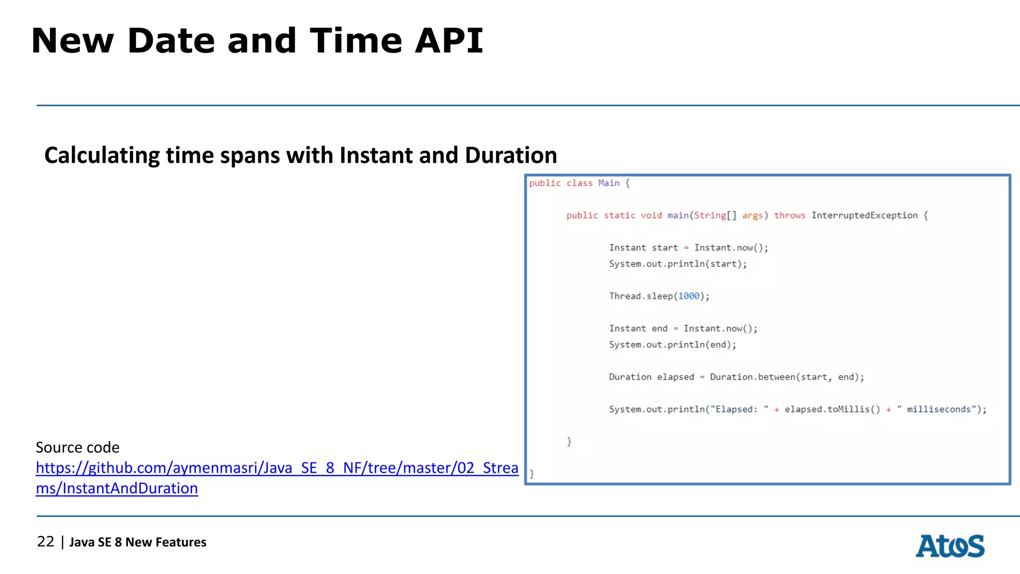 New Date and Time API
22 | Java SE 8 New Features
Calculating time spans with Instant and Duration
Source code
https://github.com/aymenmasri/Java_SE_8_NF/tree/master/02_Strea
ms/InstantAndDuration
 