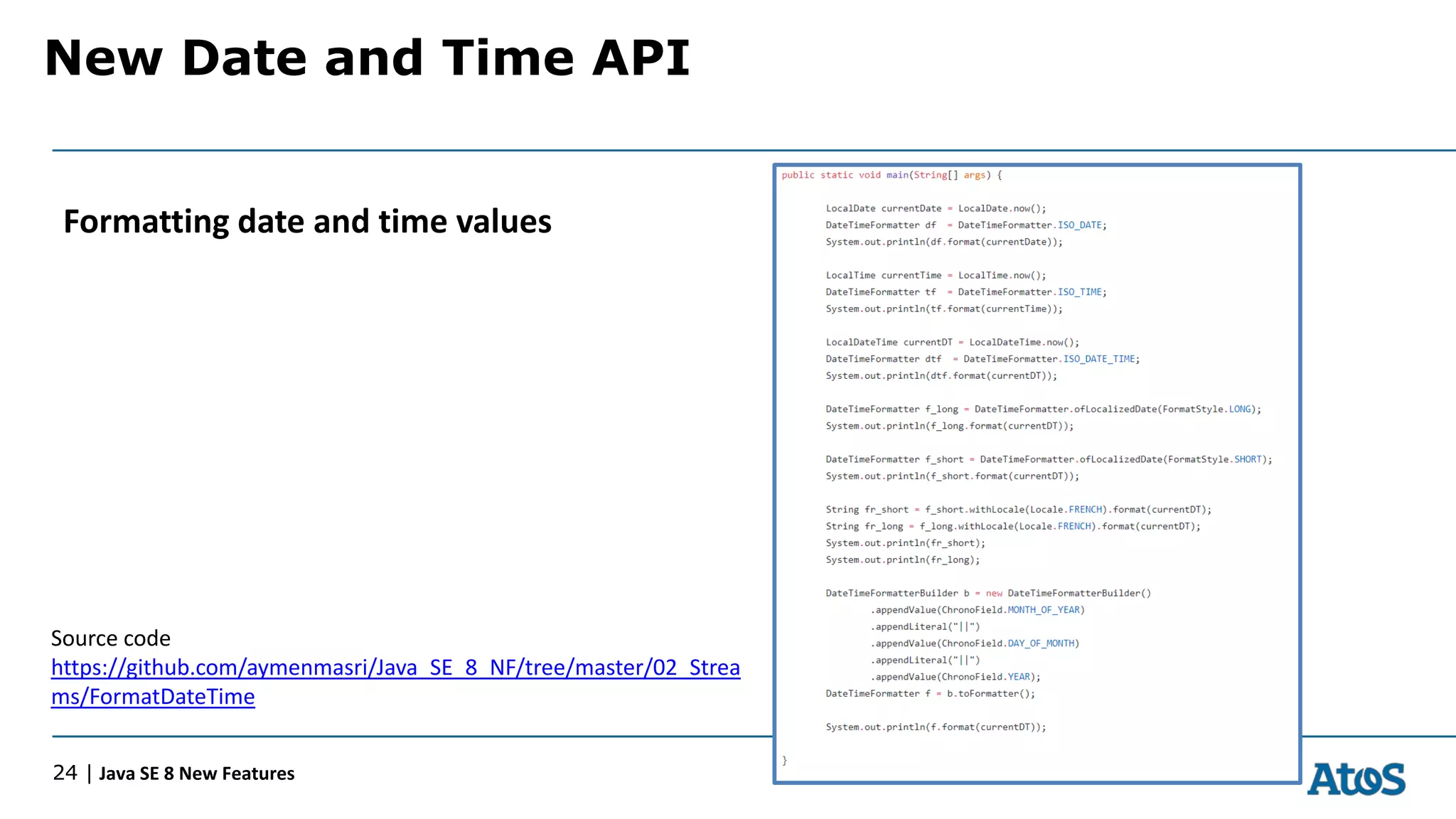 New Date and Time API
24 | Java SE 8 New Features
Formatting date and time values
Source code
https://github.com/aymenmasri/Java_SE_8_NF/tree/master/02_Strea
ms/FormatDateTime
 