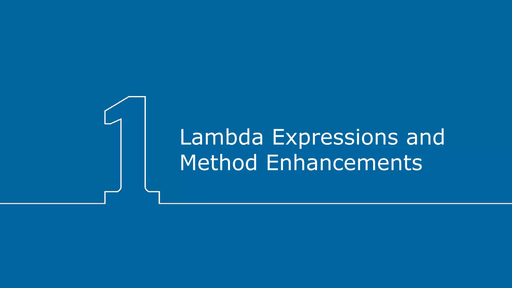 Lambda Expressions and
Method Enhancements
 