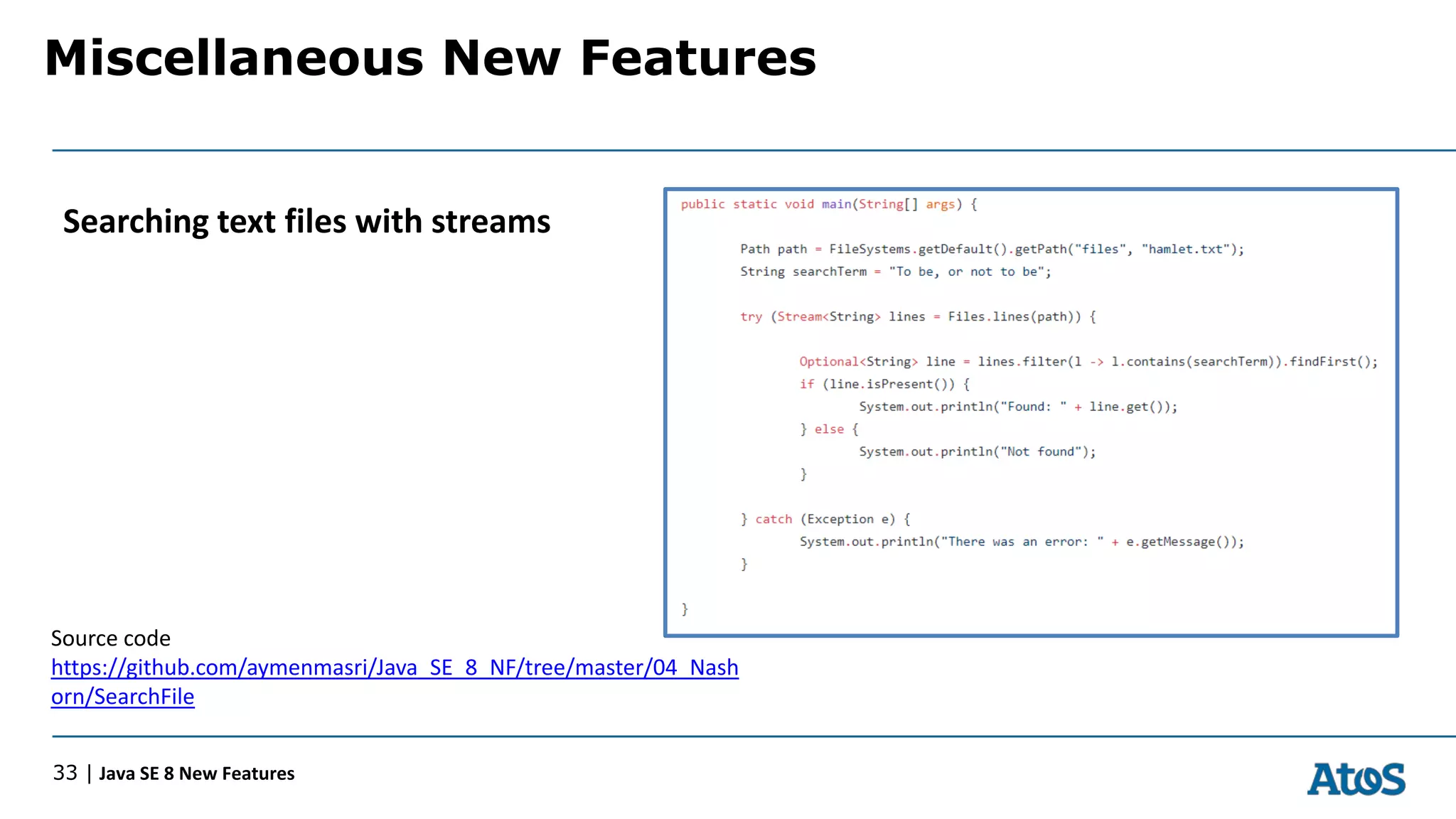 Miscellaneous New Features
33 | Java SE 8 New Features
Searching text files with streams
Source code
https://github.com/aymenmasri/Java_SE_8_NF/tree/master/04_Nash
orn/SearchFile
 