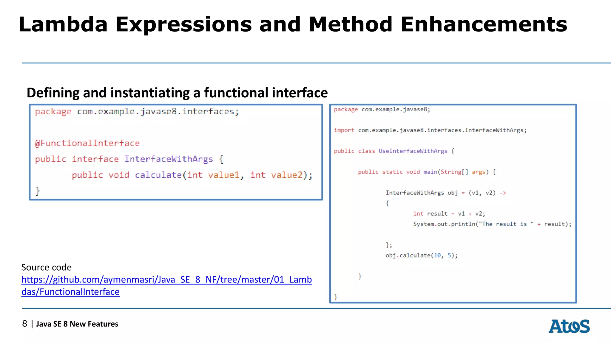 Lambda Expressions and Method Enhancements
8 | Java SE 8 New Features
Defining and instantiating a functional interface
Source code
https://github.com/aymenmasri/Java_SE_8_NF/tree/master/01_Lamb
das/FunctionalInterface
 