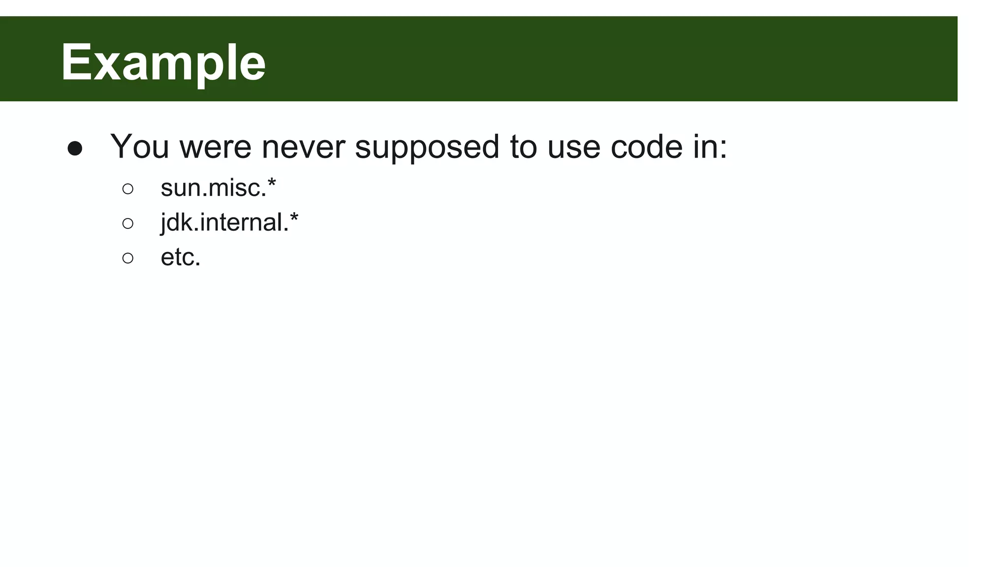 Example ● You were never supposed to use code in: ○ sun.misc.* ○ jdk.internal.* ○ etc. 