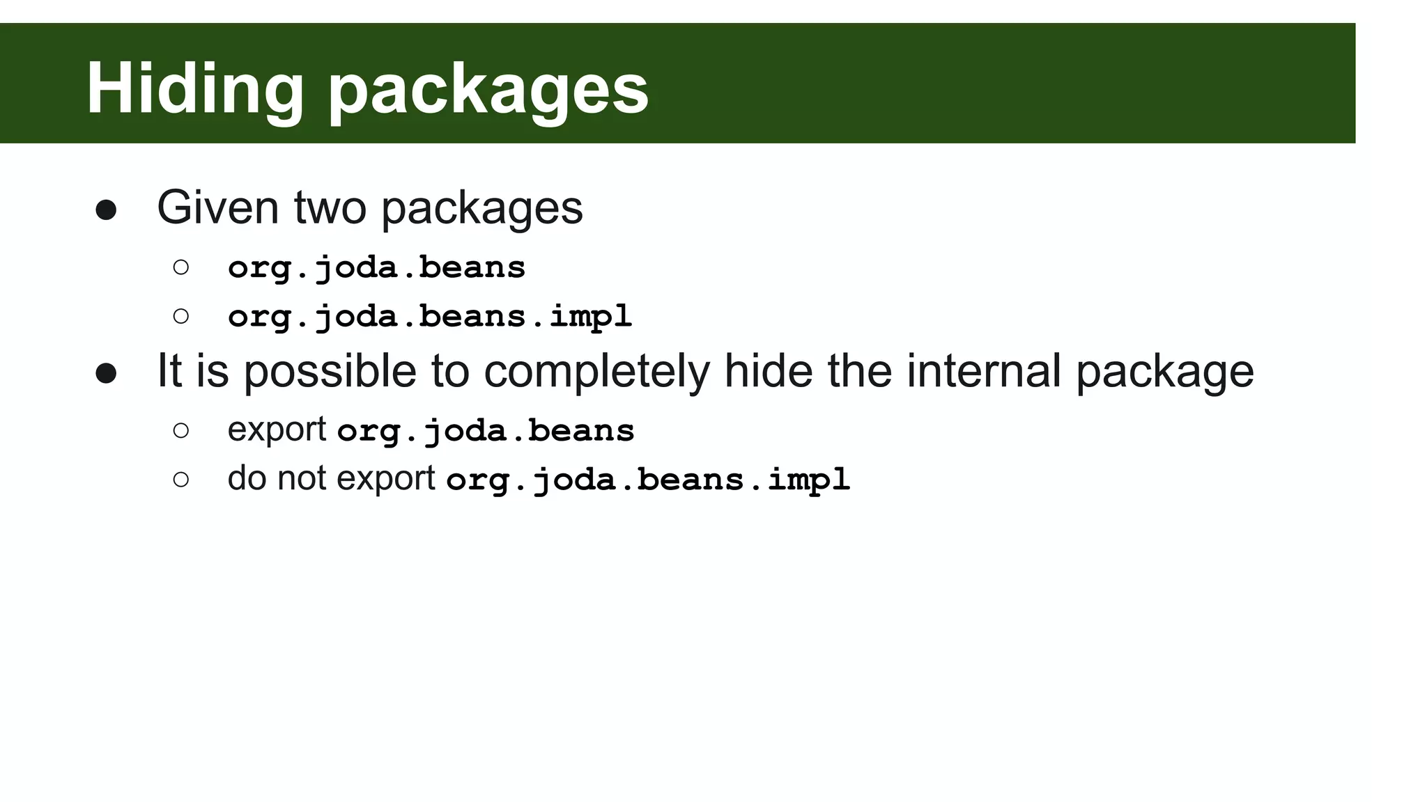 Hiding packages ● Given two packages ○ org.joda.beans ○ org.joda.beans.impl ● It is possible to completely hide the internal package ○ export org.joda.beans ○ do not export org.joda.beans.impl 
