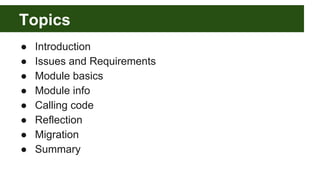 Topics
● Introduction
● Issues and Requirements
● Module basics
● Module info
● Calling code
● Reflection
● Migration
● Summary
 