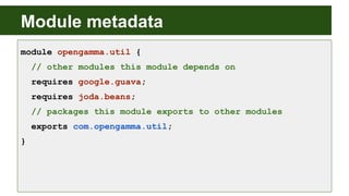 Module metadata
module opengamma.util {
// other modules this module depends on
requires google.guava;
requires joda.beans;
// packages this module exports to other modules
exports com.opengamma.util;
}
 