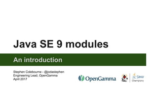 Java SE 9 modules
An introduction
Stephen Colebourne - @jodastephen
Engineering Lead, OpenGamma
April 2017
 