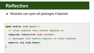 Reflection
open module joda.beans {
// other modules this module depends on
requires transitive joda.convert;
// packages this module exports to other modules
exports org.joda.beans;
}
● Modules can open all packages if desired
 