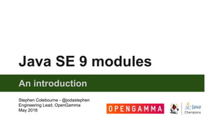 Java SE 9 modules
An introduction
Stephen Colebourne - @jodastephen
Engineering Lead, OpenGamma
May 2018
 