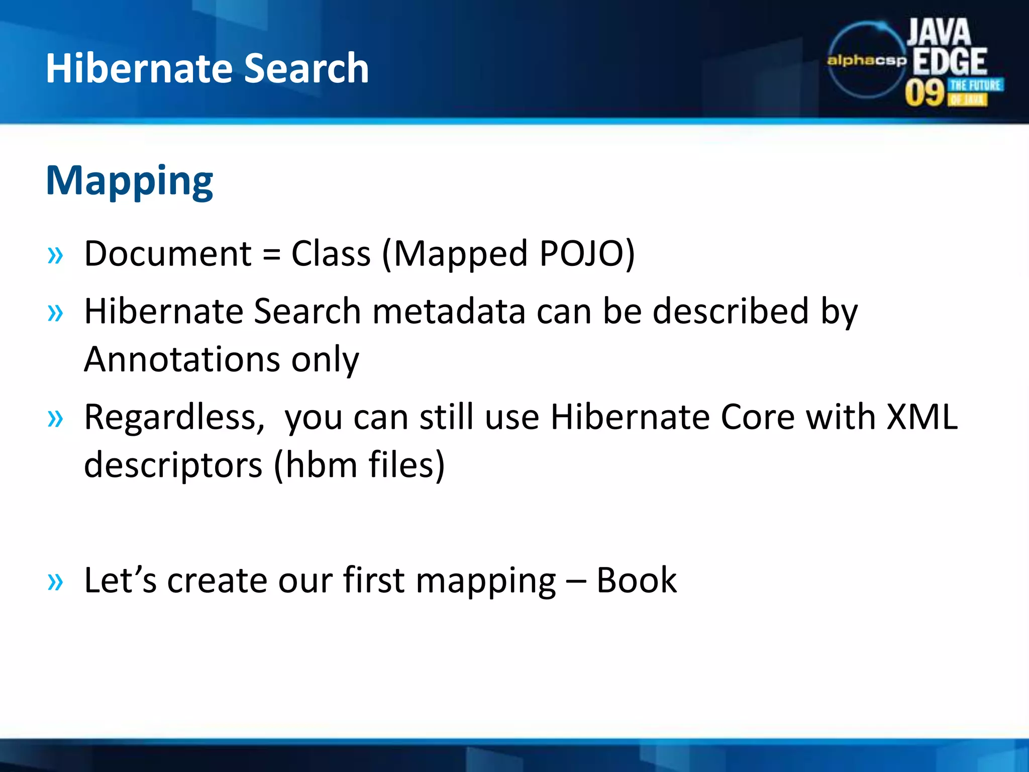 Document = Class (Mapped POJO)Hibernate Search metadata can be described by Annotations onlyRegardless,  you can still use Hibernate Core with XML descriptors (hbm files)Let’s create our first mapping – BookMappingHibernate Search