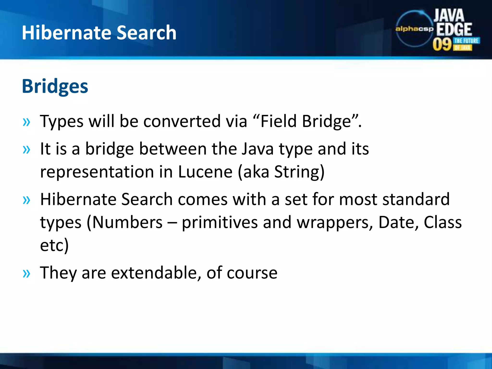 Types will be converted via “Field Bridge”.It is a bridge between the Java type and its representation in Lucene (aka String)Hibernate Search comes with a set for most standard types (Numbers – primitives and wrappers, Date, Class etc)They are extendable, of courseBridgesHibernate Search