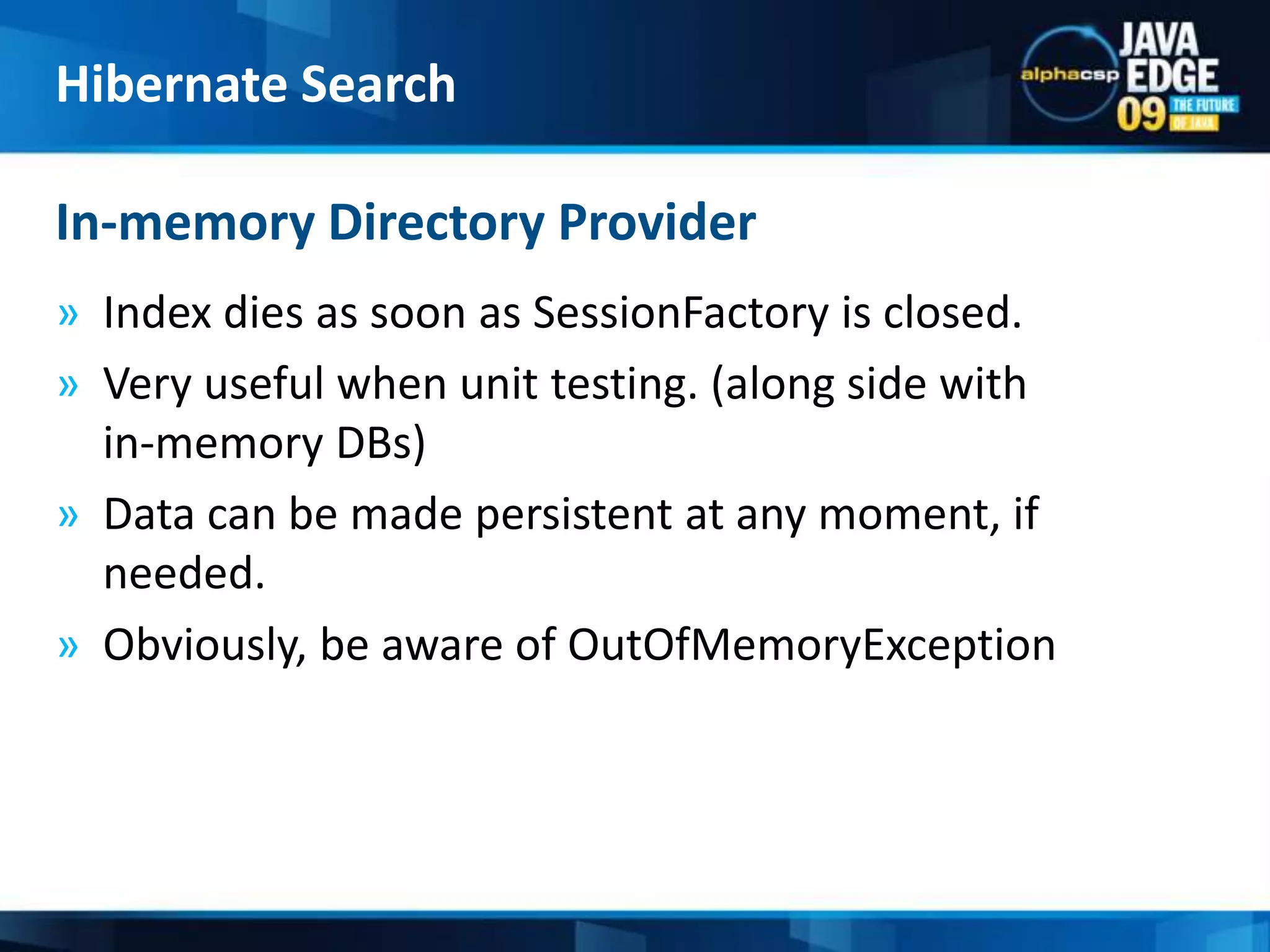 Index dies as soon as SessionFactory is closed.Very useful when unit testing. (along side with            in-memory DBs)Data can be made persistent at any moment, if needed.Obviously, be aware of OutOfMemoryExceptionIn-memory Directory Provider	Hibernate Search