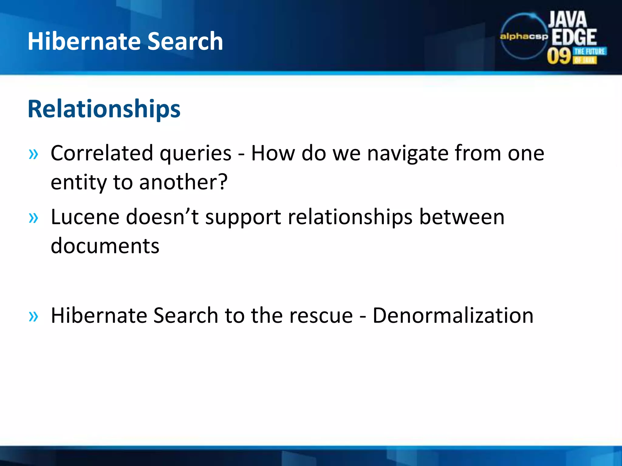 Correlated queries - How do we navigate from one entity to another?Lucene doesn’t support relationships between documentsHibernate Search to the rescue - DenormalizationRelationshipsHibernate Search