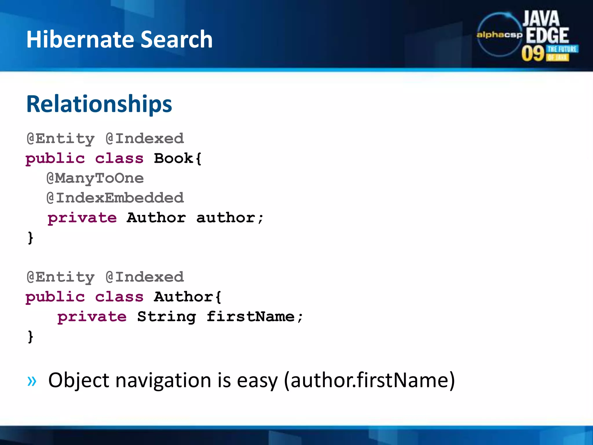 @Entity@Indexedpublicclass Book{  @ManyToOne  @IndexEmbedded	private Author author;}@Entity @Indexedpublicclass Author{private String firstName;}Object navigation is easy (author.firstName)RelationshipsHibernate Search