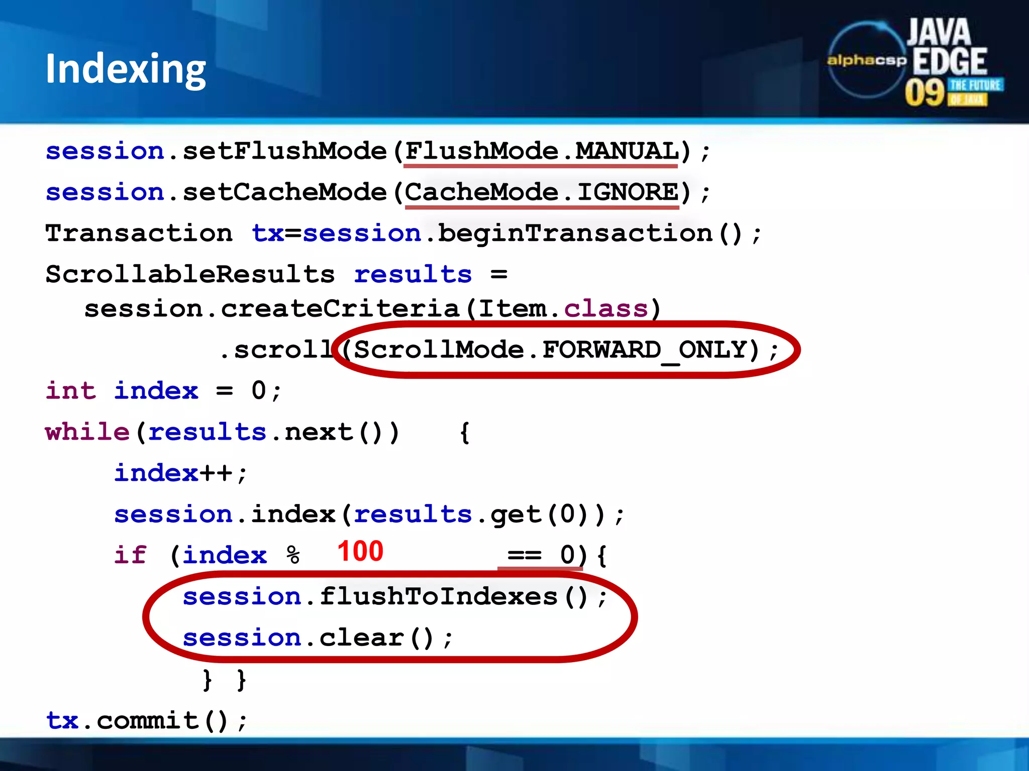tx = fullTextSession.beginTransaction();//read the data from the database Query query = fullTextSession.createCriteria(Book.class); List&lt;Book&gt; books = query.list();for (Book book: books ) {fullTextSession.index( book);}tx.commit();Manual indexingIndexing