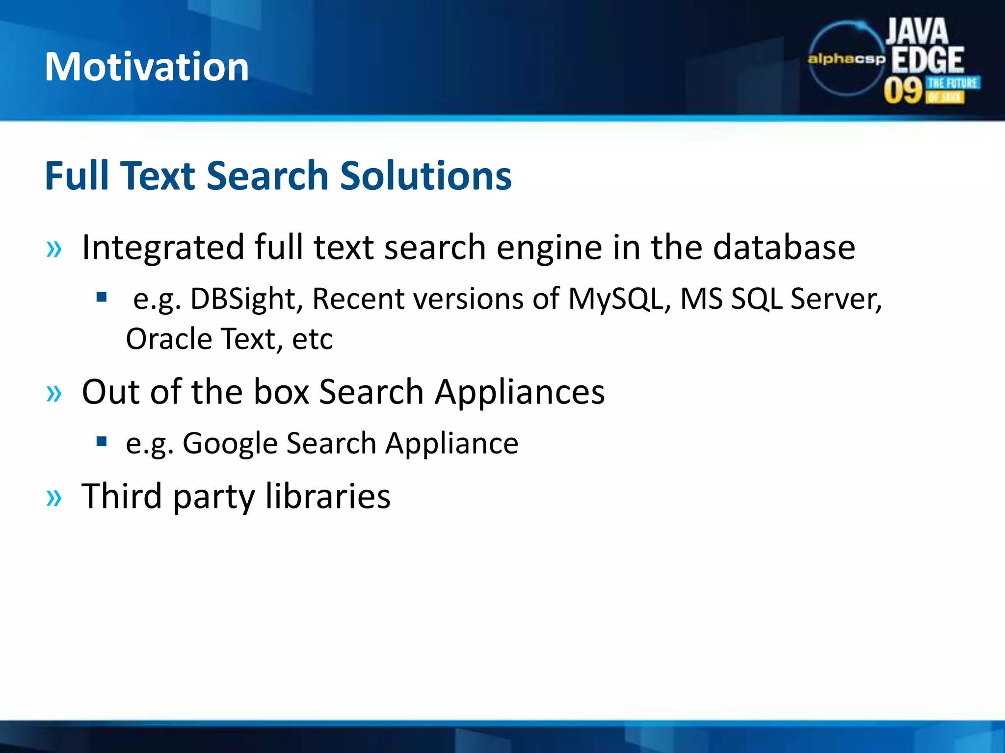 Integrated full text search engine in the database e.g. DBSight, Recent versions of MySQL, MS SQL Server, Oracle Text, etc		Out of the box Search Appliances e.g. Google Search ApplianceThird party librariesFull Text Search SolutionsMotivation