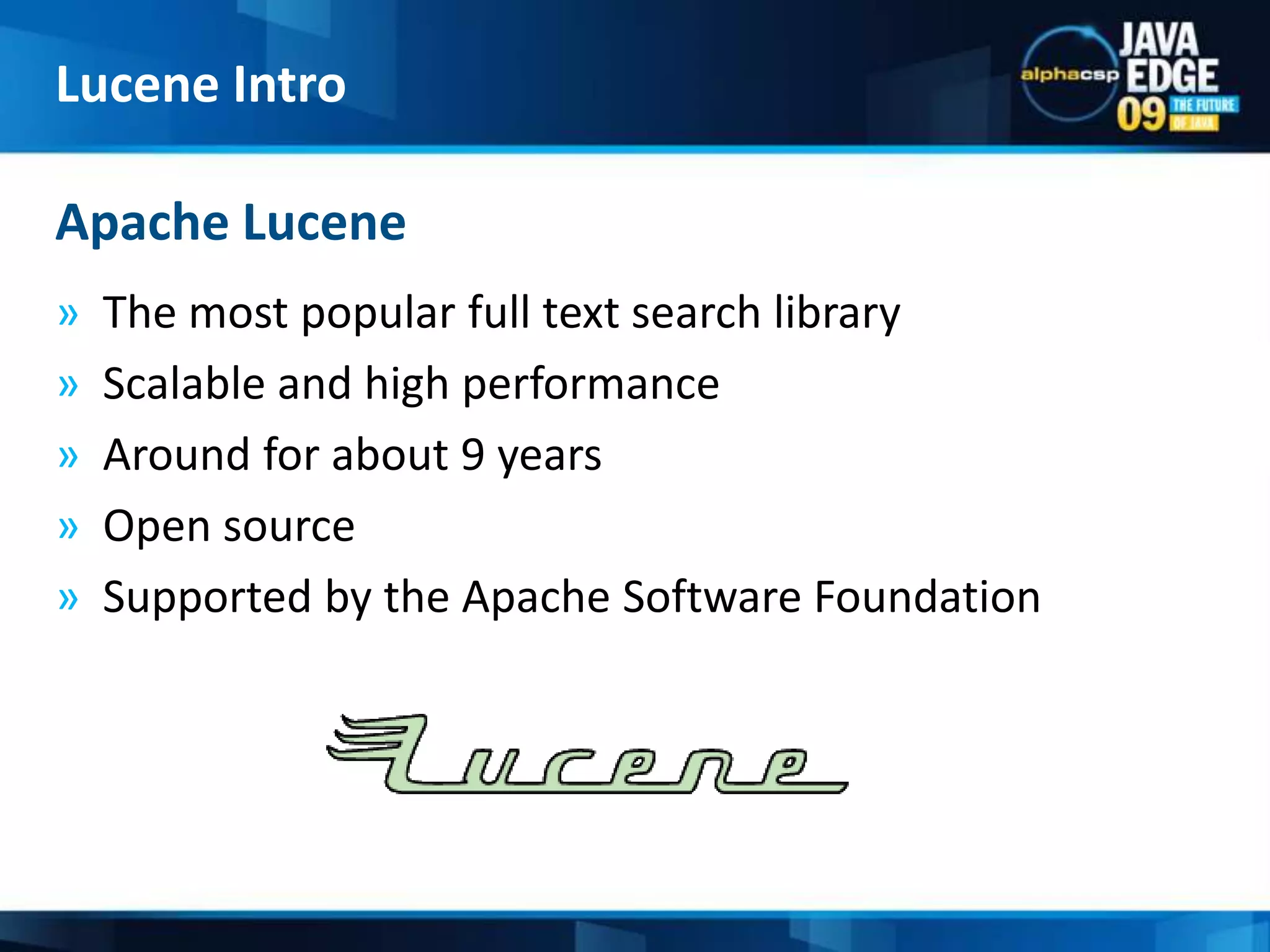 The most popular full text search libraryScalable and high performanceAround for about 9 yearsOpen source Supported by the Apache Software FoundationApache LuceneLucene Intro