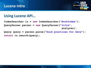 Lucene IntroUsing Lucene API…IndexSearcher is = newIndexSearcher(“BookIndex&quot;);QueryParserparser = newQueryParser(&quot;title&quot;, 							        analyzer);Query query = parser.parse(“Good practices for Gava”);return is.search(query);