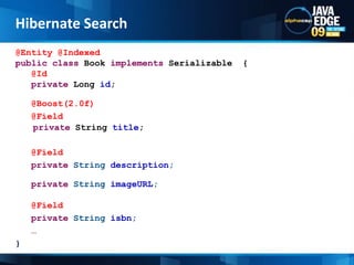 @Entity @Indexedpublicclass Book implementsSerializable  {@Idprivate Long id;@Boost(2.0f)   @Field private String title;@Field   privateStringdescription;   privateStringimageURL;@Field (index=Index.UN_TOKENIZED)   privateStringisbn;   … }Hibernate Search