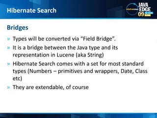 Types will be converted via “Field Bridge”.It is a bridge between the Java type and its representation in Lucene (aka String)Hibernate Search comes with a set for most standard types (Numbers – primitives and wrappers, Date, Class etc)They are extendable, of courseBridgesHibernate Search
