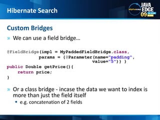 We can use a field bridge…@FieldBridge(impl = MyPaddedFieldBridge.class,params = {@Parameter(name=&quot;padding&quot;, 						  value=“5&quot;)} )public Double getPrice(){return price;}Or a class bridge - incase the data we want to index is more than just the field itselfe.g. concatenation of 2 fieldsCustom BridgesHibernate Search