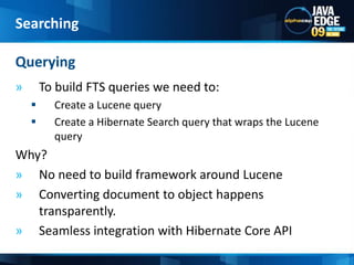 session.setFlushMode(FlushMode.MANUAL);session.setCacheMode(CacheMode.IGNORE);Transactiontx=session.beginTransaction();ScrollableResultsresults = session.createCriteria(Item.class)		    .scroll(ScrollMode.FORWARD_ONLY);intindex = 0;while(results.next())   {index++;session.index(results.get(0));if (index % BATCH_SIZE == 0){session.flushToIndexes();session.clear(); } }tx.commit();Indexing10054