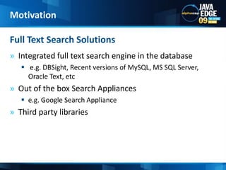 Integrated full text search engine in the database e.g. DBSight, Recent versions of MySQL, MS SQL Server, Oracle Text, etc		Out of the box Search Appliances e.g. Google Search ApplianceThird party librariesFull Text Search SolutionsMotivation
