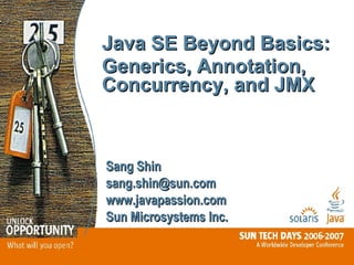 Java SE Beyond Basics:  Generics, Annotation, Concurrency, and JMX Sang Shin [email_address] www.javapassion.com Sun Microsystems Inc. 