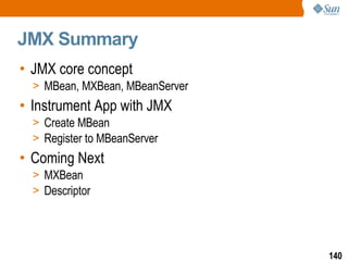 JMX Summary JMX core concept MBean, MXBean, MBeanServer  Instrument App with JMX Create MBean Register to MBeanServer  Coming Next MXBean Descriptor 