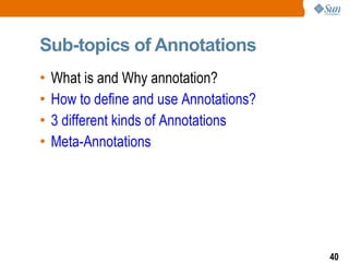 Sub-topics of Annotations What is and Why annotation? How to define and use Annotations? 3 different kinds of Annotations Meta-Annotations 