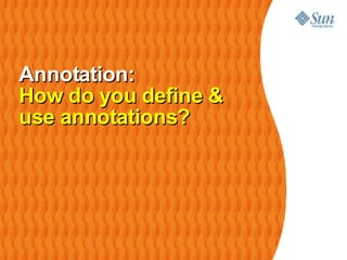 Annotation: How do you define & use annotations? 